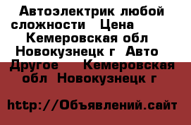 Автоэлектрик любой сложности › Цена ­ 100 - Кемеровская обл., Новокузнецк г. Авто » Другое   . Кемеровская обл.,Новокузнецк г.